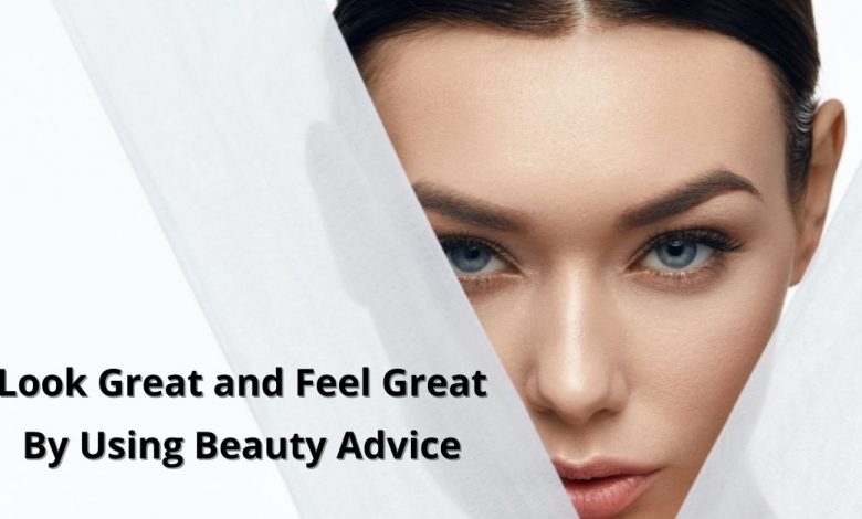 Look Great and Feel Great By Using Beauty Advice