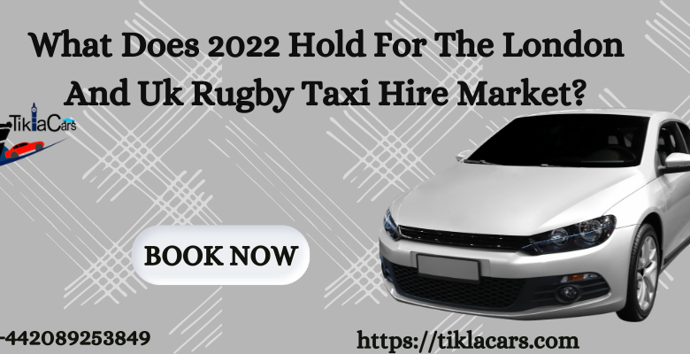 Photo of What Does 2022 Hold For The London And Uk Rugby Taxi Hire Market?