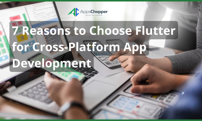 7 Reasons to Choose Flutter for Cross-Platform App Development