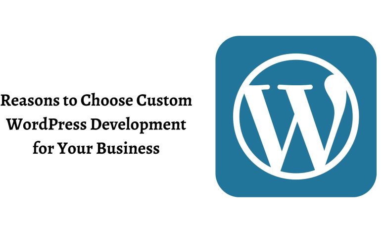 Photo of Reasons to Choose Custom WordPress Website Development for Your Business