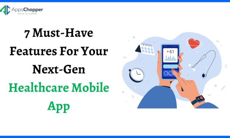 Photo of 7 Must-Have Features For Your Next-Gen Healthcare Mobile App