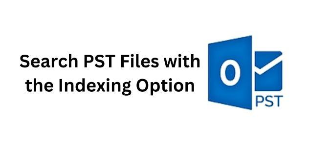 Photo of Want a Solution to Search PST Files with the Indexing Option
